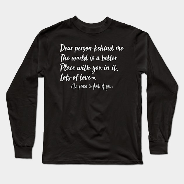 Dear Person Behind Me The World Is A Better Place With You In It Long Sleeve T-Shirt by AdelDa